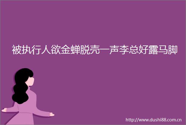 被执行人欲金蝉脱壳一声李总好露马脚