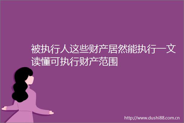 被执行人这些财产居然能执行一文读懂可执行财产范围