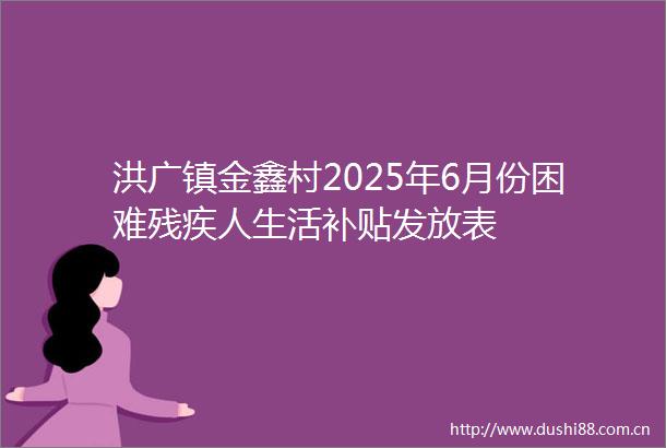 洪广镇金鑫村2025年6月份困难残疾人生活补贴发放表