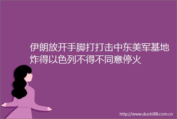 伊朗放开手脚打打击中东美军基地炸得以色列不得不同意停火