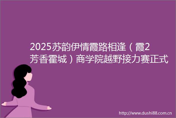 2025苏韵伊情霞路相逢（霞2芳香霍城）商学院越野接力赛正式开赛