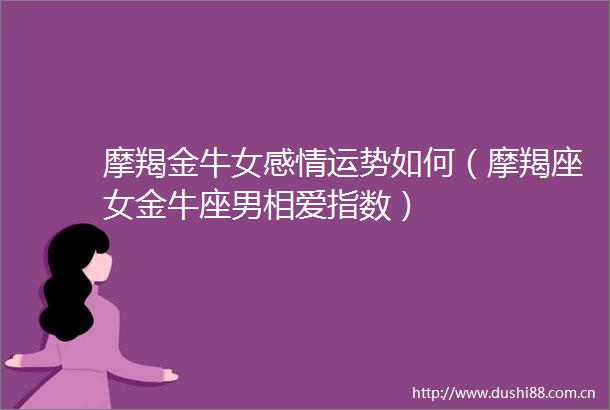 摩羯金牛女感情运势如何（摩羯座女金牛座男相爱指数）