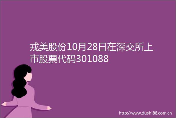 戎美股份10月28日在深交所上市股票代码301088