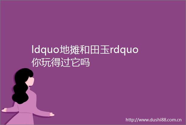 ldquo地摊和田玉rdquo你玩得过它吗