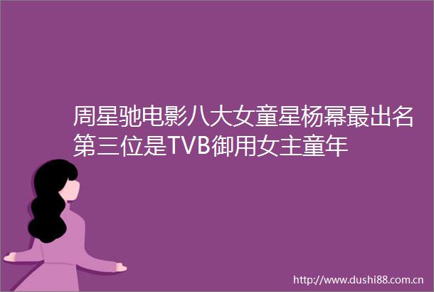 周星驰电影八大女童星杨幂最出名第三位是TVB御用女主童年