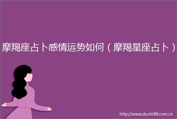 摩羯座占卜感情运势如何（摩羯星座占卜）