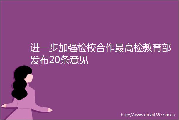 进一步加强检校合作最高检教育部发布20条意见