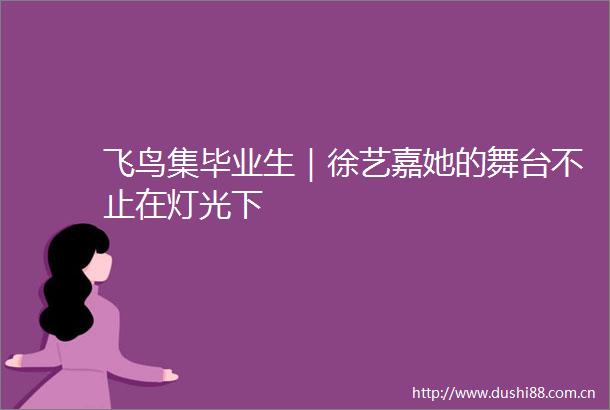飞鸟集毕业生｜徐艺嘉她的舞台不止在灯光下