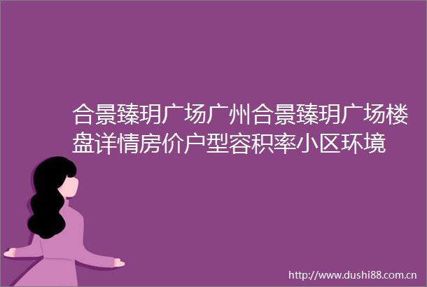 合景臻玥广场广州合景臻玥广场楼盘详情房价户型容积率小区环境