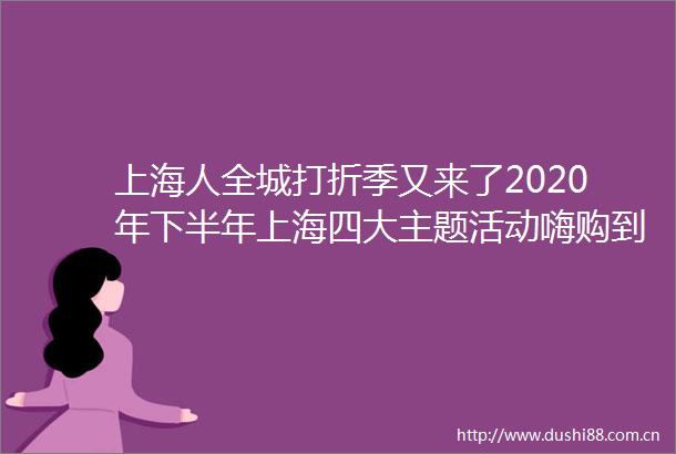 上海人全城打折季又来了2020年下半年上海四大主题活动嗨购到春节