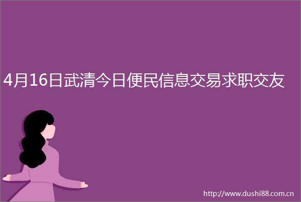 4月16日武清今日便民信息交易求职交友