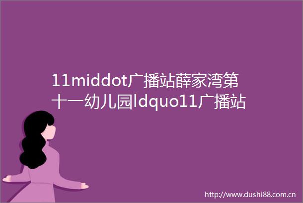 11middot广播站薛家湾第十一幼儿园ldquo11广播站rdquo第二十期开播啦