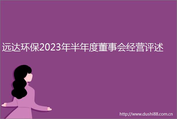 远达环保2023年半年度董事会经营评述
