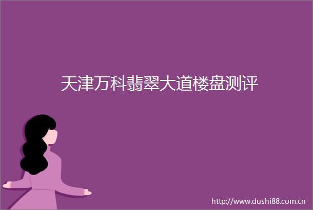 天津万科翡翠大道楼盘测评