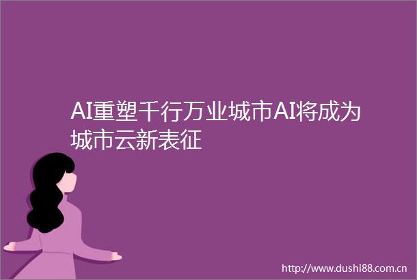 AI重塑千行万业城市AI将成为城市云新表征