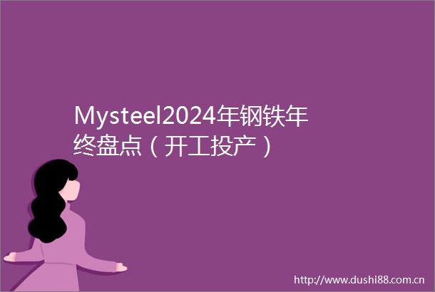 Mysteel2024年钢铁年终盘点（开工投产）