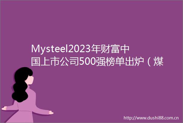 Mysteel2023年财富上市公司500强榜单出炉（煤炭篇）