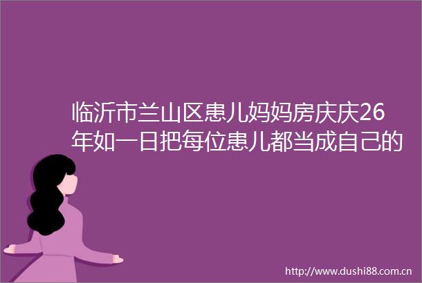 临沂市兰山区患儿妈妈房庆庆26年如一日把每位患儿都当成自己的孩子