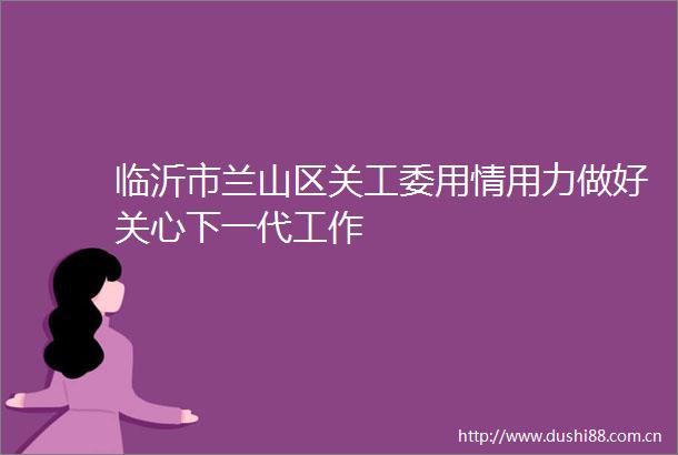 临沂市兰山区关工委用情用力做好关心下一代工作