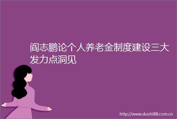 阎志鹏论个人养老金制度建设三大发力点洞见