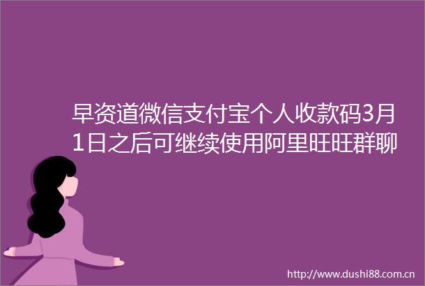 早资道微信支付宝个人收款码3月1日之后可继续使用阿里旺旺群聊服务将于2月底关停下线