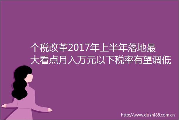 个税改革2017年上半年落地最大看点月入万元以下税率有望调低