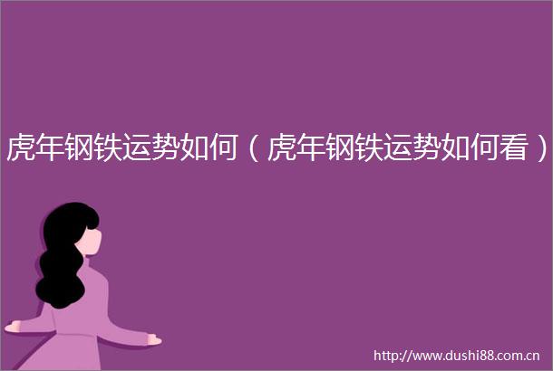 虎年钢铁运势如何（虎年钢铁运势如何看）