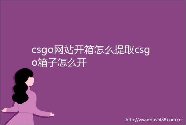 csgo网站开箱怎么提取csgo箱子怎么开