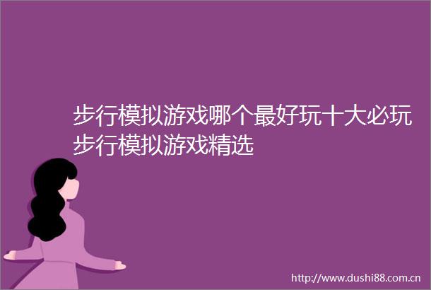 步行模拟游戏哪个最好玩十大必玩步行模拟游戏精选
