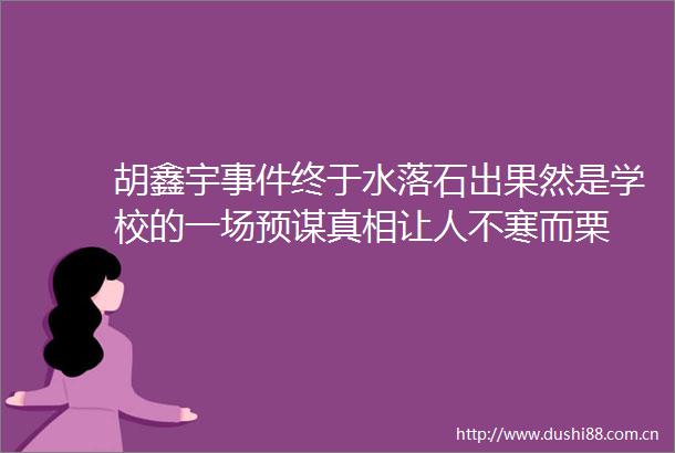 胡鑫宇终于水落石出果然是学校的一场预谋真相让人不寒而栗