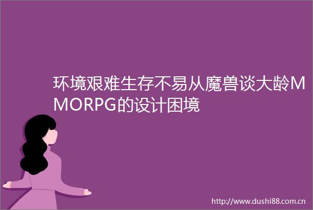 环境艰难生存不易从魔兽谈大龄MMORPG的设计困境