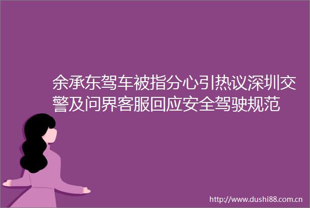余承东驾车被指分心引热议深圳及问界客服回应安全驾驶规范