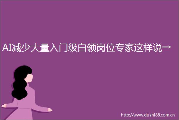 AI减少大量入门级白领岗位专家这样说→