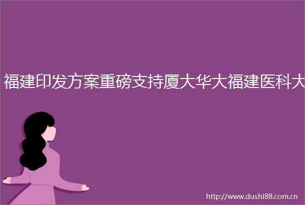 福建印发方案重磅支持厦大华大福建医科大