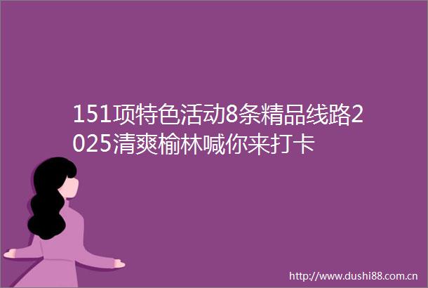 151项特色活动8条精品线路2025清爽榆林喊你来打卡