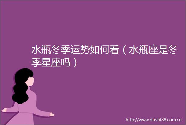 水瓶冬季运势如何看（水瓶座是冬季星座吗）
