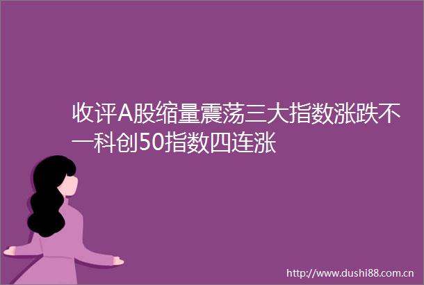 收评A股缩量震荡三大指数涨跌不一科创50指数四连涨