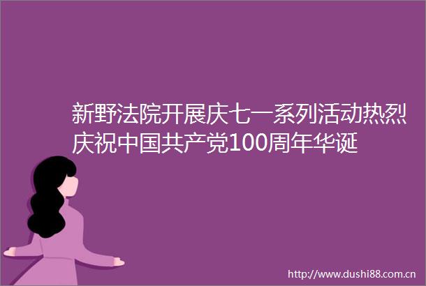 新野开展庆七一系列活动热烈庆祝100周年华诞