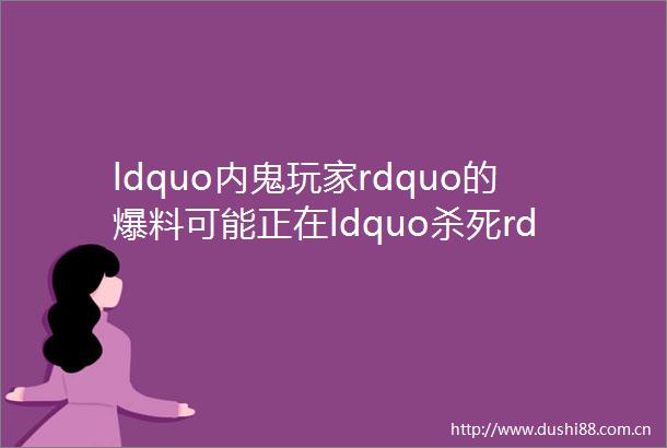 ldquo内鬼玩家rdquo的爆料可能正在ldquo杀死rdquo原神