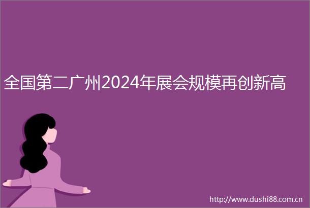 全国第二广州2024年展会规模再创新高