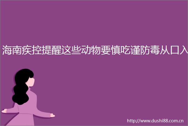 海南疾控提醒这些动物要慎吃谨防毒从口入
