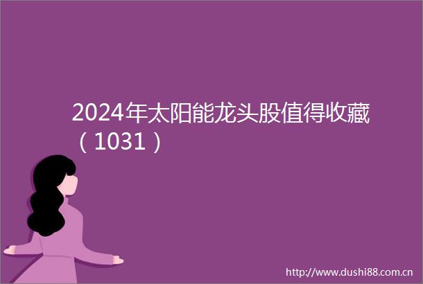 2024年太阳能龙头股值得收藏（1031）