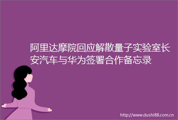 阿里达摩院回应解散量子实验室长安汽车与华为签署合作备忘录