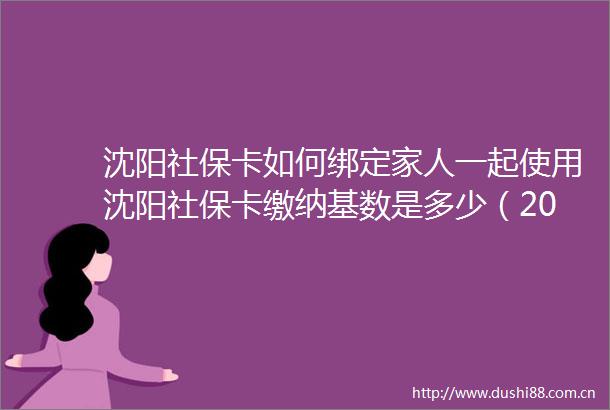 沈阳社保卡如何绑定家人一起使用沈阳社保卡缴纳基数是多少（20250508）