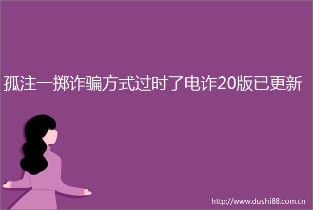 孤注一掷诈方式过时了电诈20版已更新