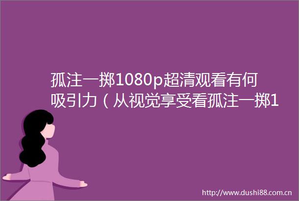 孤注一掷1080p超清观看有何吸引力（从视觉享受看孤注一掷1080p超清观看的方式与步骤）