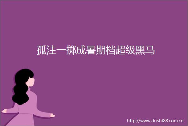孤注一掷成暑期档超级黑马
