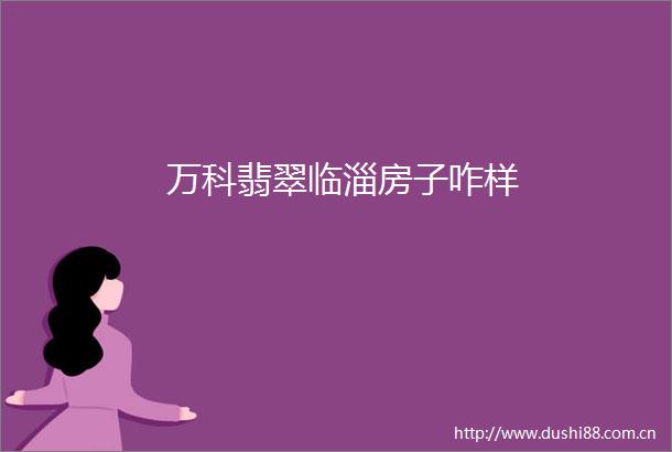 万科翡翠临淄房子咋样