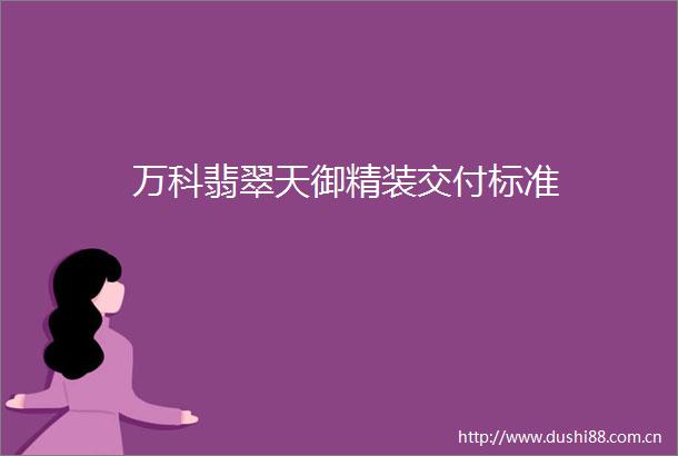 万科翡翠天御精装交付标准
