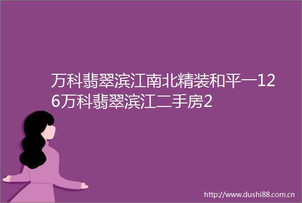 万科翡翠滨江南北精装和平一126万科翡翠滨江二手房2